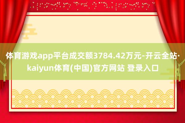 体育游戏app平台成交额3784.42万元-开云全站·kaiyun体育(中国)官方网站 登录入口