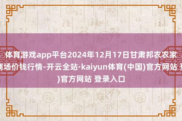 体育游戏app平台2024年12月17日甘肃邦农农家具批发商场价钱行情-开云全站·kaiyun体育(中国)官方网站 登录入口
