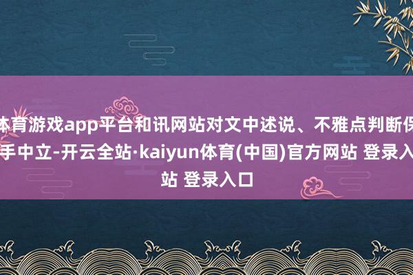 体育游戏app平台和讯网站对文中述说、不雅点判断保合手中立-开云全站·kaiyun体育(中国)官方网站 登录入口