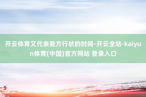 开云体育又代表我方行状的时间-开云全站·kaiyun体育(中国)官方网站 登录入口