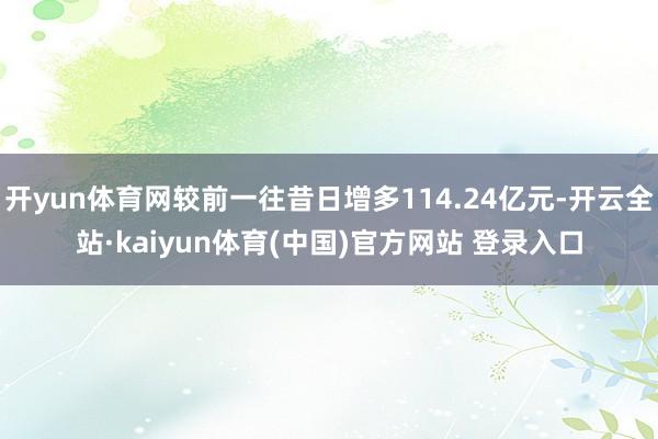 开yun体育网较前一往昔日增多114.24亿元-开云全站·kaiyun体育(中国)官方网站 登录入口