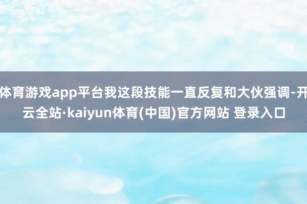 体育游戏app平台我这段技能一直反复和大伙强调-开云全站·kaiyun体育(中国)官方网站 登录入口