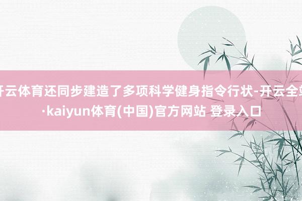 开云体育还同步建造了多项科学健身指令行状-开云全站·kaiyun体育(中国)官方网站 登录入口