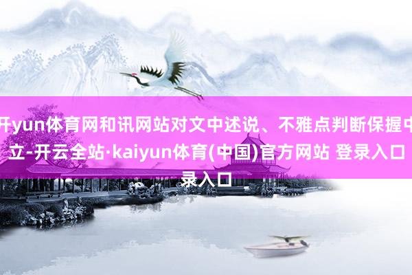 开yun体育网和讯网站对文中述说、不雅点判断保握中立-开云全站·kaiyun体育(中国)官方网站 登录入口