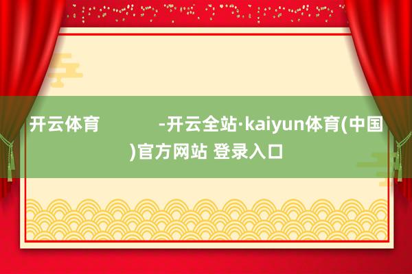 开云体育            -开云全站·kaiyun体育(中国)官方网站 登录入口