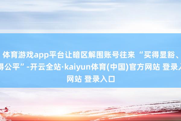 体育游戏app平台让暗区解围账号往来 “买得显豁、卖得公平”-开云全站·kaiyun体育(中国)官方网站 登录入口