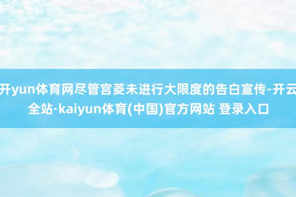 开yun体育网尽管宫菱未进行大限度的告白宣传-开云全站·kaiyun体育(中国)官方网站 登录入口