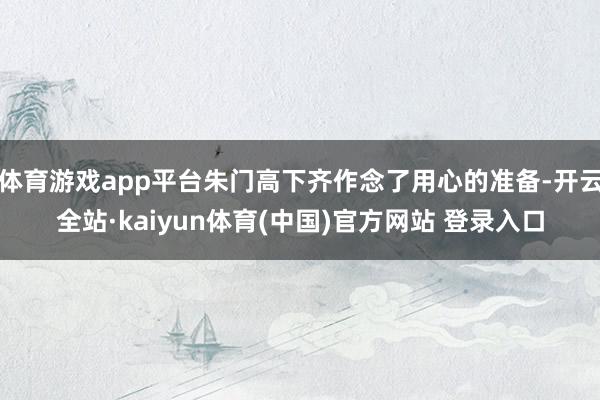 体育游戏app平台朱门高下齐作念了用心的准备-开云全站·kaiyun体育(中国)官方网站 登录入口