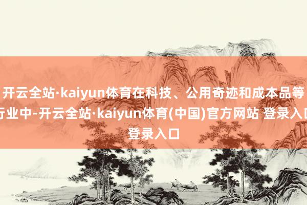 开云全站·kaiyun体育在科技、公用奇迹和成本品等行业中-开云全站·kaiyun体育(中国)官方网站 登录入口