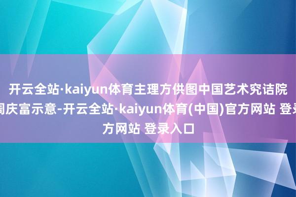 开云全站·kaiyun体育　主理方供图中国艺术究诘院院长周庆富示意-开云全站·kaiyun体育(中国)官方网站 登录入口