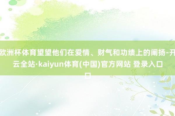 欧洲杯体育望望他们在爱情、财气和功绩上的阐扬-开云全站·kaiyun体育(中国)官方网站 登录入口