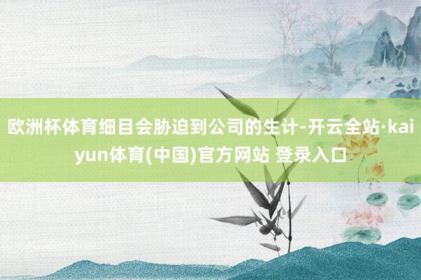 欧洲杯体育细目会胁迫到公司的生计-开云全站·kaiyun体育(中国)官方网站 登录入口