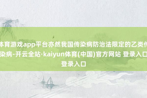 体育游戏app平台亦然我国传染病防治法限定的乙类传染病-开云全站·kaiyun体育(中国)官方网站 登录入口