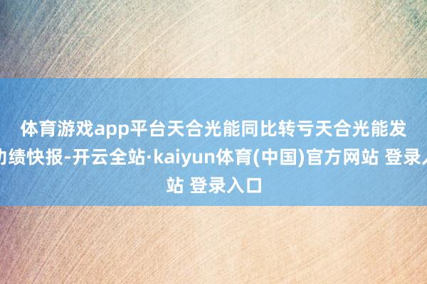 体育游戏app平台　　天合光能同比转亏　　天合光能发布功绩快报-开云全站·kaiyun体育(中国)官方网站 登录入口