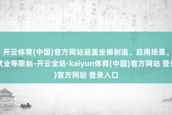 开云体育(中国)官方网站涵盖坐褥制造、应用场景、运营就业等限制-开云全站·kaiyun体育(中国)官方网站 登录入口