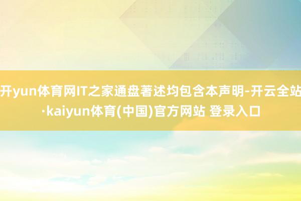 开yun体育网IT之家通盘著述均包含本声明-开云全站·kaiyun体育(中国)官方网站 登录入口