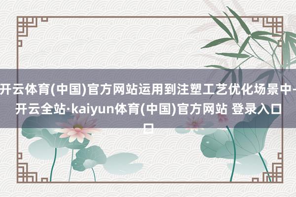 开云体育(中国)官方网站运用到注塑工艺优化场景中-开云全站·kaiyun体育(中国)官方网站 登录入口