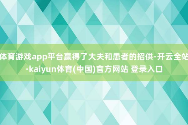 体育游戏app平台赢得了大夫和患者的招供-开云全站·kaiyun体育(中国)官方网站 登录入口