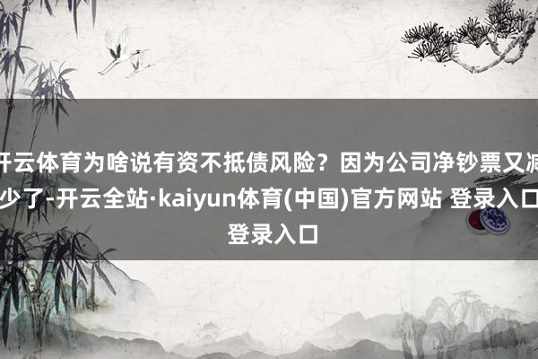 开云体育为啥说有资不抵债风险？因为公司净钞票又减少了-开云全站·kaiyun体育(中国)官方网站 登录入口