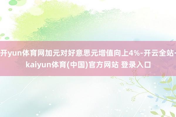 开yun体育网加元对好意思元增值向上4%-开云全站·kaiyun体育(中国)官方网站 登录入口