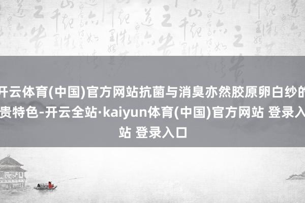 开云体育(中国)官方网站抗菌与消臭亦然胶原卵白纱的权贵特色-开云全站·kaiyun体育(中国)官方网站 登录入口