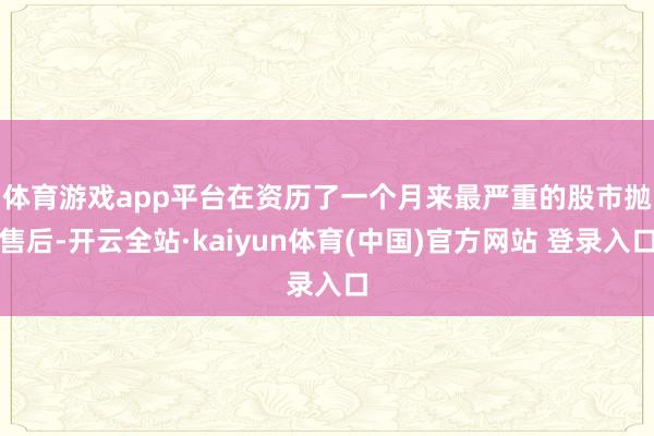 体育游戏app平台　　在资历了一个月来最严重的股市抛售后-开云全站·kaiyun体育(中国)官方网站 登录入口