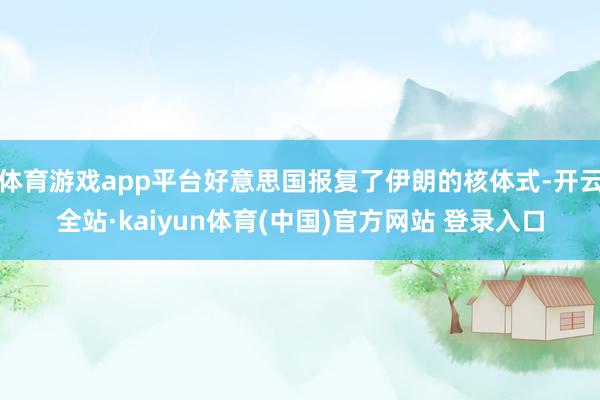 体育游戏app平台好意思国报复了伊朗的核体式-开云全站·kaiyun体育(中国)官方网站 登录入口