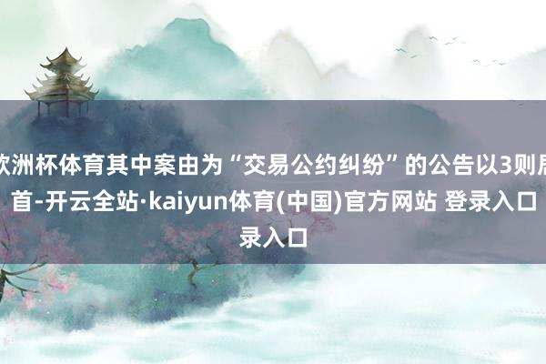 欧洲杯体育其中案由为“交易公约纠纷”的公告以3则居首-开云全站·kaiyun体育(中国)官方网站 登录入口