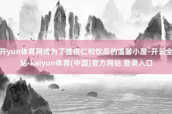 开yun体育网成为了提供仁和饮品的温馨小屋-开云全站·kaiyun体育(中国)官方网站 登录入口