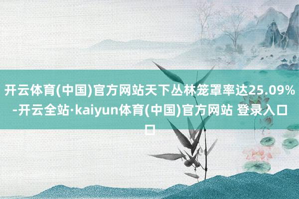 开云体育(中国)官方网站天下丛林笼罩率达25.09%-开云全站·kaiyun体育(中国)官方网站 登录入口