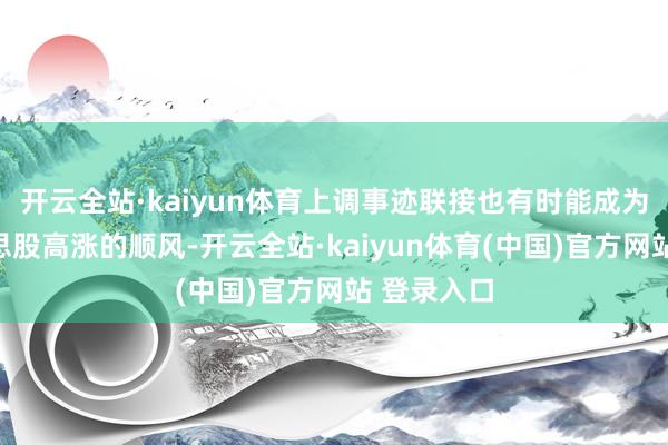 开云全站·kaiyun体育上调事迹联接也有时能成为股东好意思股高涨的顺风-开云全站·kaiyun体育(中国)官方网站 登录入口