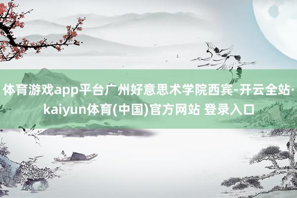 体育游戏app平台广州好意思术学院西宾-开云全站·kaiyun体育(中国)官方网站 登录入口