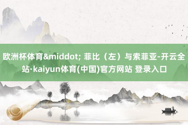 欧洲杯体育&middot; 菲比（左）与索菲亚-开云全站·kaiyun体育(中国)官方网站 登录入口