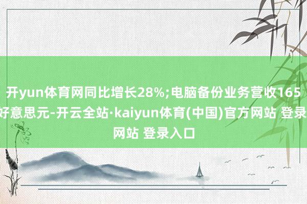 开yun体育网同比增长28%;电脑备份业务营收1650万好意思元-开云全站·kaiyun体育(中国)官方网站 登录入口