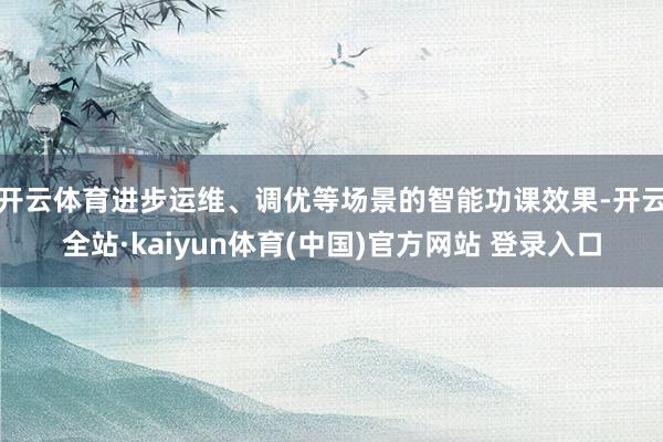 开云体育进步运维、调优等场景的智能功课效果-开云全站·kaiyun体育(中国)官方网站 登录入口