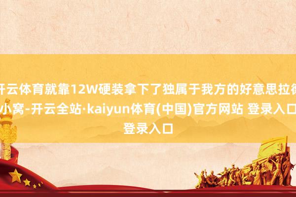 开云体育就靠12W硬装拿下了独属于我方的好意思拉德小窝-开云全站·kaiyun体育(中国)官方网站 登录入口