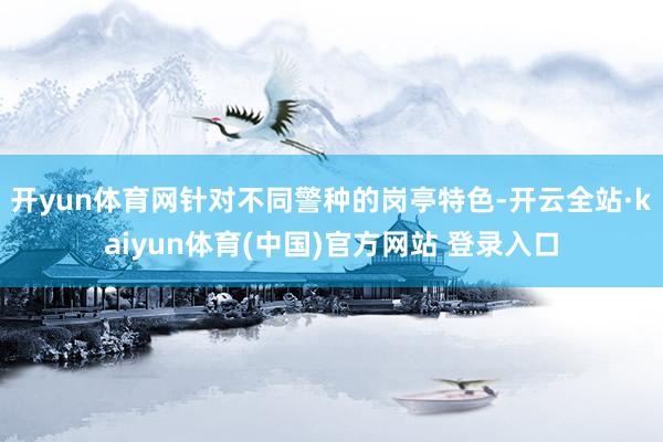 开yun体育网针对不同警种的岗亭特色-开云全站·kaiyun体育(中国)官方网站 登录入口