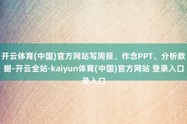 开云体育(中国)官方网站写周报、作念PPT、分析数据-开云全站·kaiyun体育(中国)官方网站 登录入口