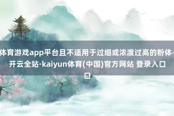体育游戏app平台且不适用于过细或浓渡过高的粉体-开云全站·kaiyun体育(中国)官方网站 登录入口