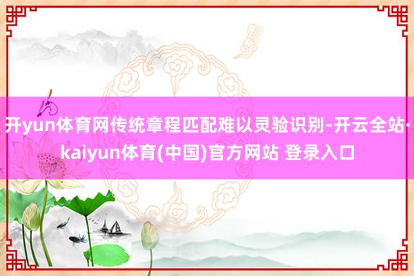 开yun体育网传统章程匹配难以灵验识别-开云全站·kaiyun体育(中国)官方网站 登录入口