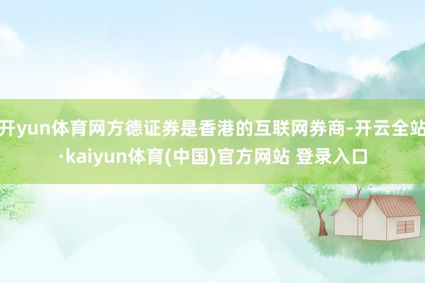 开yun体育网方德证券是香港的互联网券商-开云全站·kaiyun体育(中国)官方网站 登录入口